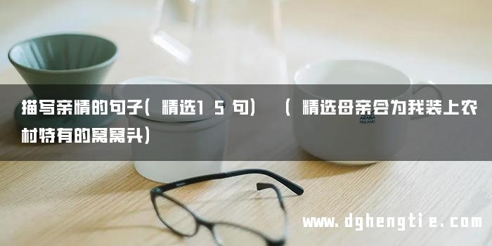 描写亲情的句子（精选15句） （精选母亲会为我装上农村特有的窝窝头）